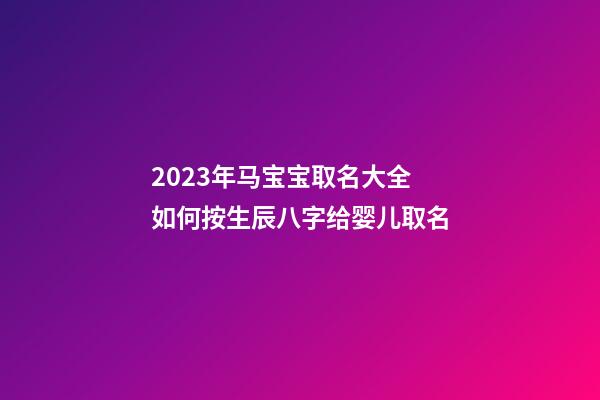 2023年马宝宝取名大全 如何按生辰八字给婴儿取名